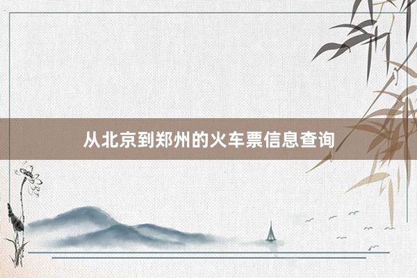 从北京到郑州的火车票信息查询