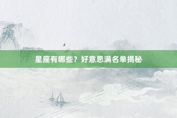 星座有哪些？好意思满名单揭秘