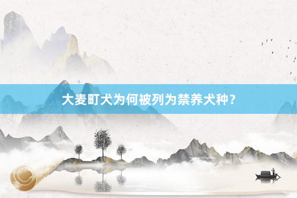 大麦町犬为何被列为禁养犬种？